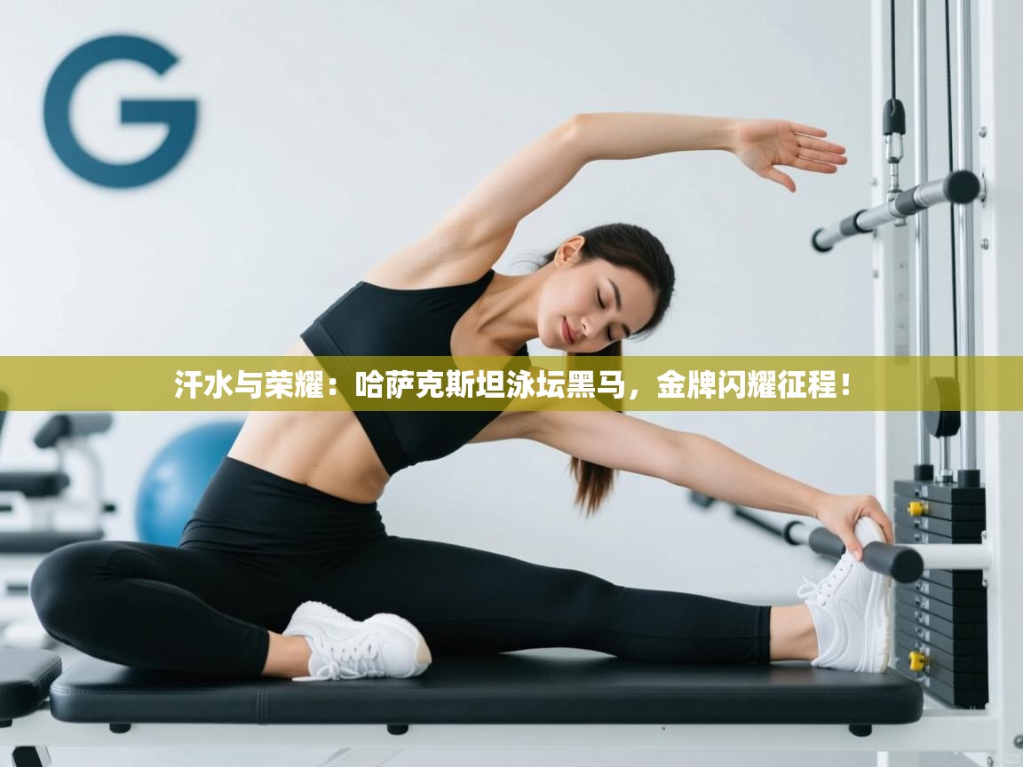 汗水与荣耀：哈萨克斯坦泳坛黑马，金牌闪耀征程！  第2张