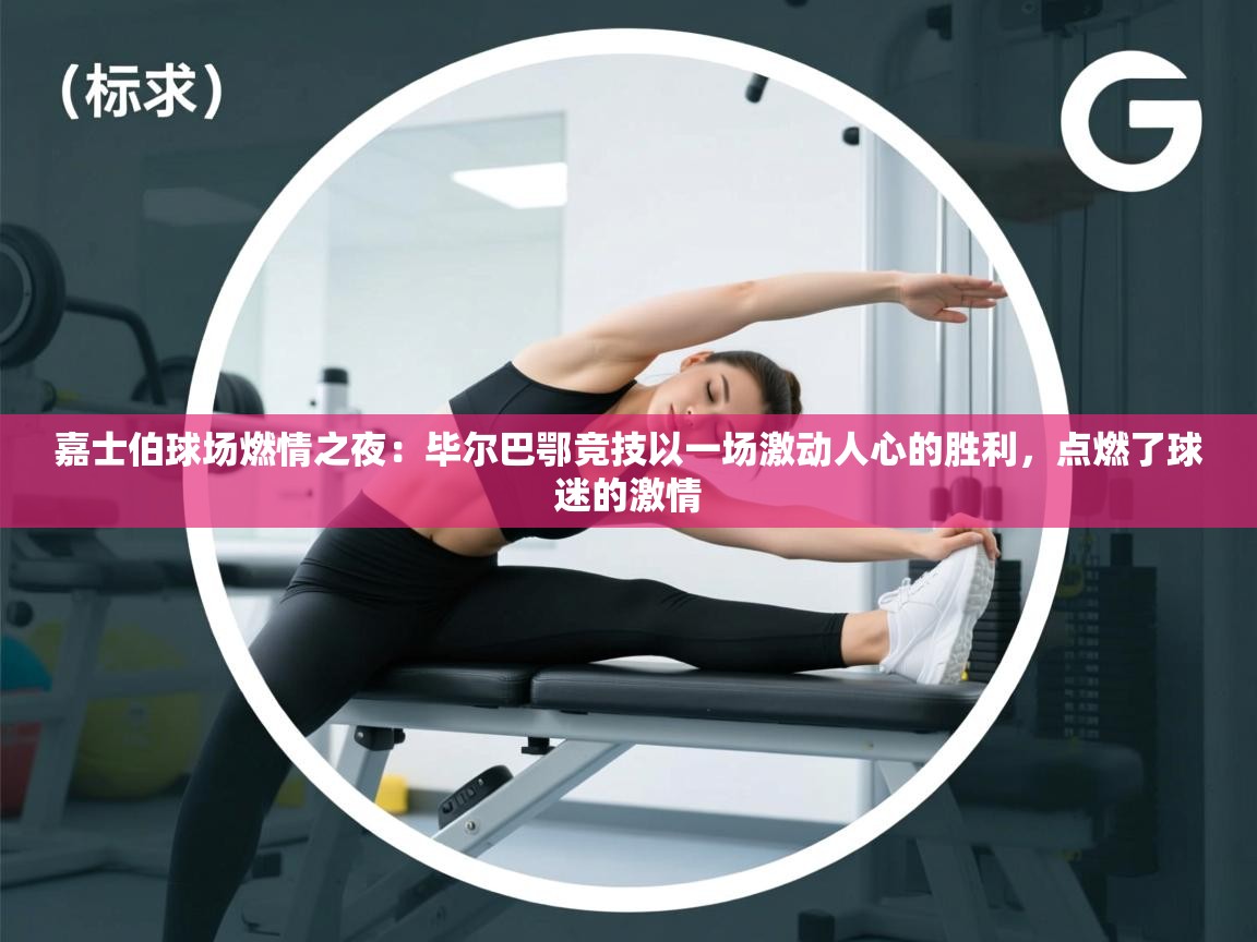 嘉士伯球场燃情之夜:毕尔巴鄂竞技以一场激动人心的胜利,点燃了球迷的激情 第1张