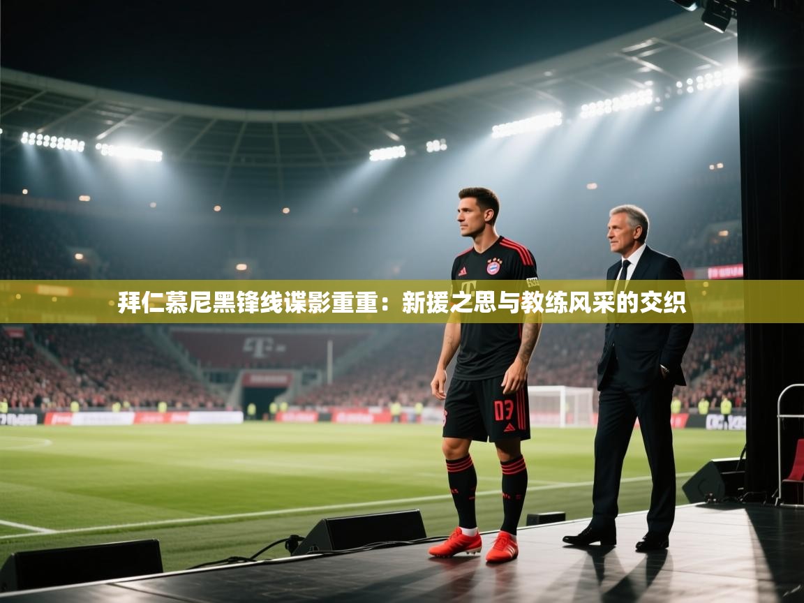 拜仁慕尼黑锋线谍影重重：新援之思与教练风采的交织  第2张