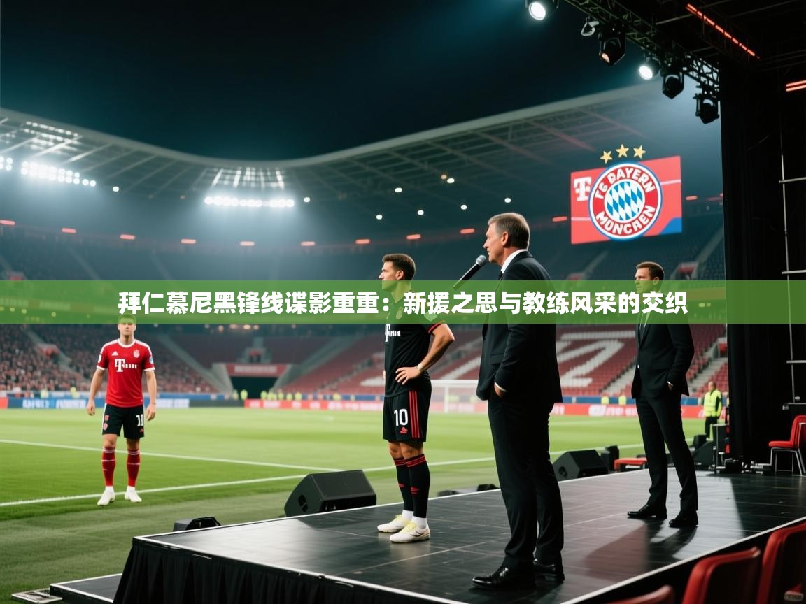 拜仁慕尼黑锋线谍影重重：新援之思与教练风采的交织  第1张
